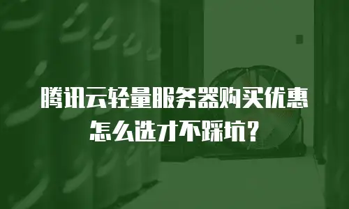 腾讯云轻量服务器购买优惠怎么选才不踩坑？