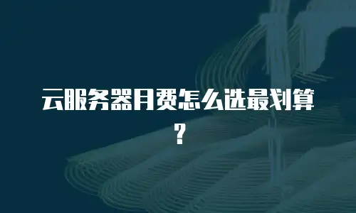 云服务器月费怎么选最划算？