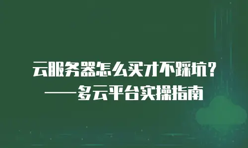 云服务器怎么买才不踩坑？——多云平台实操指南