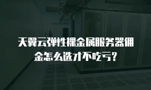 天翼云弹性裸金属服务器佣金怎么选才不吃亏？