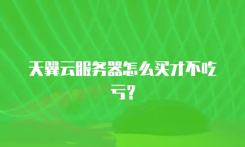 天翼云服务器怎么买才不吃亏？