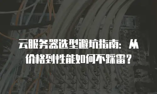 云服务器选型避坑指南：从价格到性能如何不踩雷？