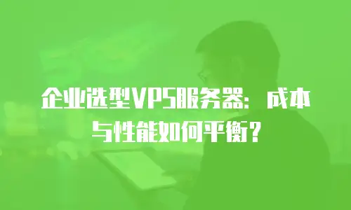 企业选型VPS服务器：成本与性能如何平衡？