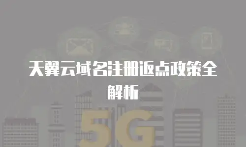 天翼云域名注册返点政策全解析