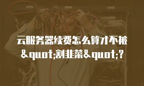 云服务器续费怎么算才不被