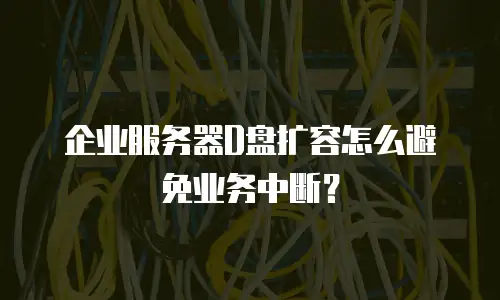 企业服务器D盘扩容怎么避免业务中断？