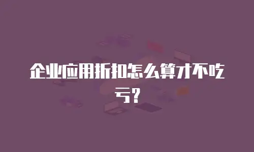 企业应用折扣怎么算才不吃亏？