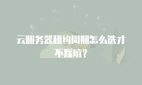 云服务器租约周期怎么选才不踩坑？