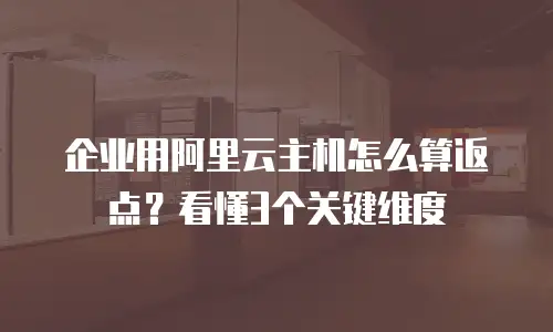 企业用阿里云主机怎么算返点？看懂3个关键维度