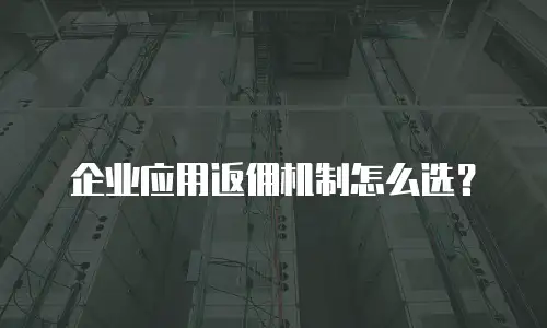 企业应用返佣机制怎么选？