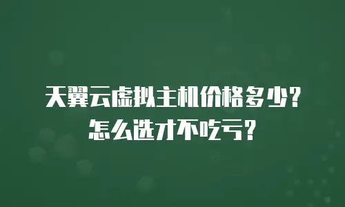 天翼云虚拟主机价格多少？怎么选才不吃亏？