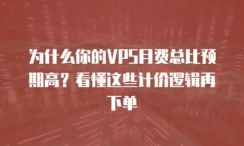 为什么你的VPS月费总比预期高？看懂这些计价逻辑再下单