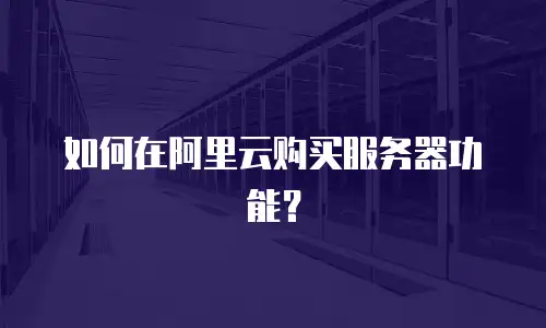 如何在阿里云购买服务器功能？