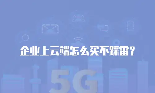 企业上云端怎么买不踩雷？