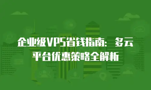 企业级VPS省钱指南：多云平台优惠策略全解析