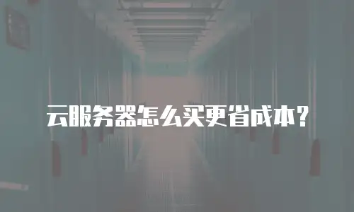 云服务器怎么买更省成本？