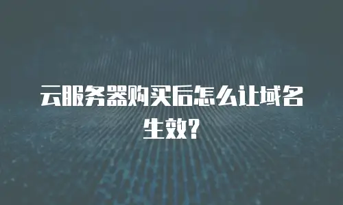 云服务器购买后怎么让域名生效？