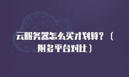 云服务器怎么买才划算？（附多平台对比）