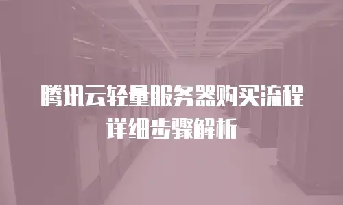 腾讯云轻量服务器购买流程详细步骤解析