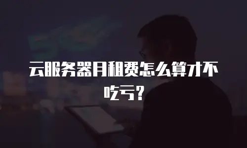云服务器月租费怎么算才不吃亏？