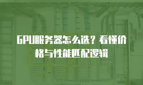 GPU服务器怎么选？看懂价格与性能匹配逻辑