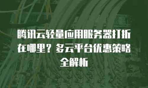 腾讯云轻量应用服务器打折在哪里？多云平台优惠策略全解析
