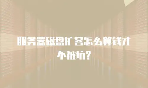 服务器磁盘扩容怎么算钱才不被坑？