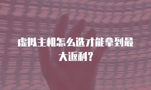 虚拟主机怎么选才能拿到最大返利？