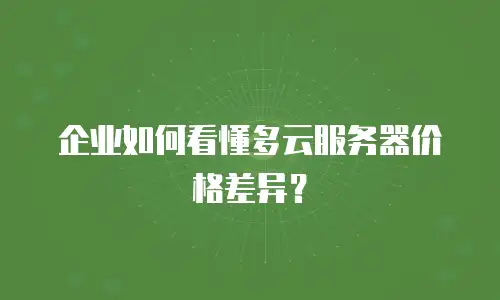 企业如何看懂多云服务器价格差异？