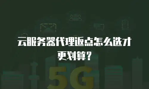 云服务器代理返点怎么选才更划算？