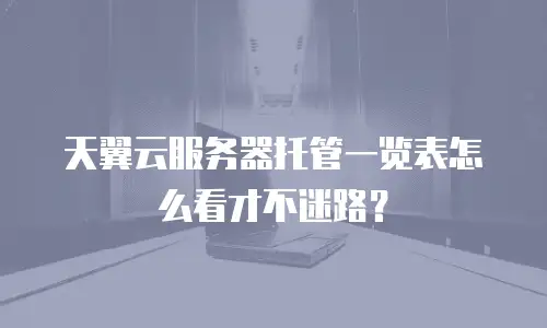 天翼云服务器托管一览表怎么看才不迷路？