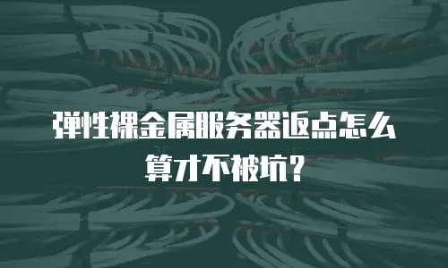 弹性裸金属服务器返点怎么算才不被坑？
