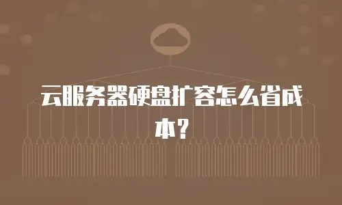 云服务器硬盘扩容怎么省成本？