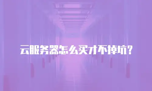 云服务器怎么买才不掉坑？