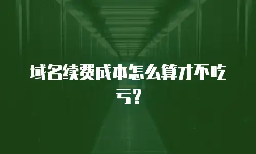 域名续费成本怎么算才不吃亏？
