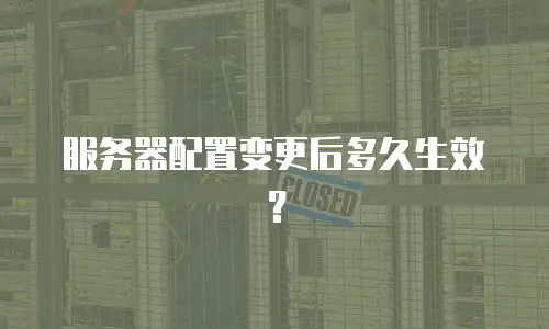 服务器配置变更后多久生效？