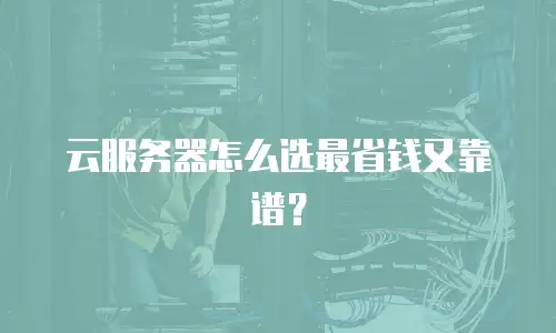 云服务器怎么选最省钱又靠谱？