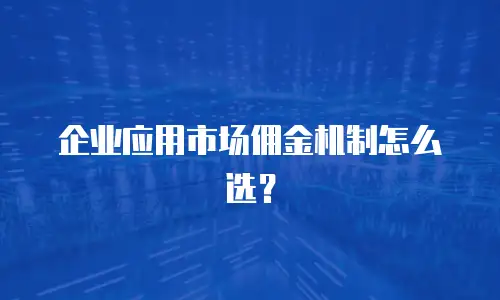 企业应用市场佣金机制怎么选？