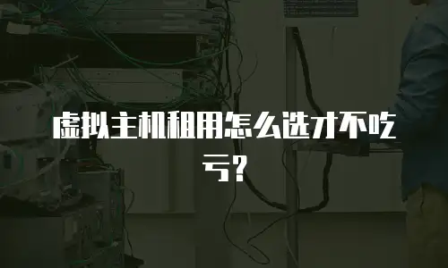 虚拟主机租用怎么选才不吃亏？