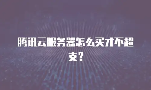 腾讯云服务器怎么买才不超支？