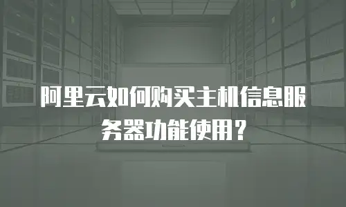 阿里云如何购买主机信息服务器功能使用？