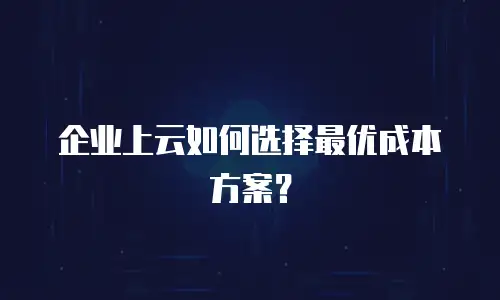 企业上云如何选择最优成本方案？