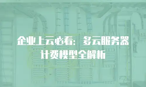 企业上云必看：多云服务器计费模型全解析