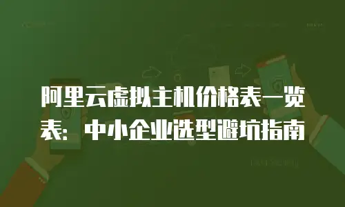 阿里云虚拟主机价格表一览表：中小企业选型避坑指南
