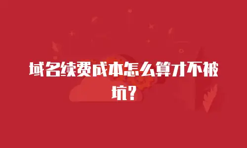 域名续费成本怎么算才不被坑？