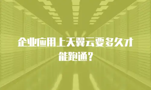 企业应用上天翼云要多久才能跑通？