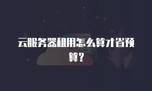 云服务器租用怎么算才省预算？
