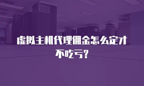 虚拟主机代理佣金怎么定才不吃亏？
