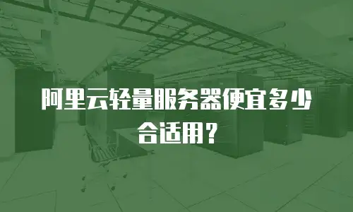 阿里云轻量服务器便宜多少合适用？