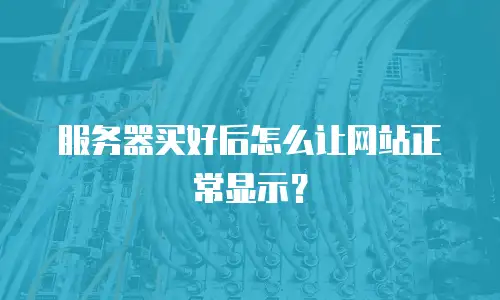 服务器买好后怎么让网站正常显示？
